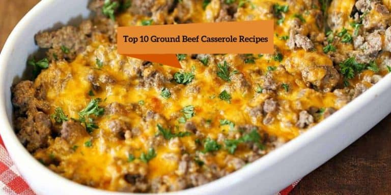 Top 10 Ground Beef Casserole Recipes For Family Dinner 2023